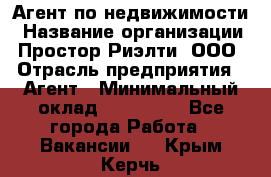 Агент по недвижимости › Название организации ­ Простор-Риэлти, ООО › Отрасль предприятия ­ Агент › Минимальный оклад ­ 140 000 - Все города Работа » Вакансии   . Крым,Керчь